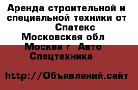 Аренда строительной и специальной техники от Spatex (Спатекс) - Московская обл., Москва г. Авто » Спецтехника   